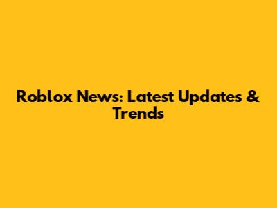 Roblox News: Latest Updates & Trends