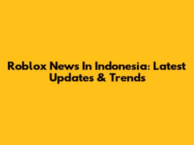 Roblox News In Indonesia: Latest Updates & Trends