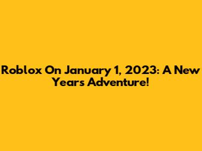Roblox On January 1, 2023: A New Year's Adventure!