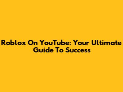 Roblox On YouTube: Your Ultimate Guide To Success