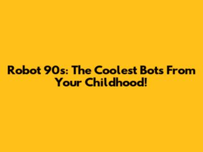 Robot 90s: The Coolest Bots From Your Childhood!