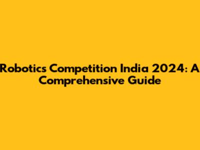 Robotics Competition India 2024: A Comprehensive Guide
