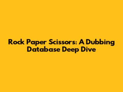Rock Paper Scissors: A Dubbing Database Deep Dive