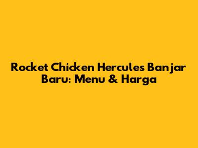 Rocket Chicken Hercules Banjar Baru: Menu & Harga