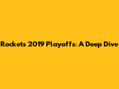 Rockets 2019 Playoffs: A Deep Dive