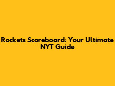 Rockets Scoreboard: Your Ultimate NYT Guide
