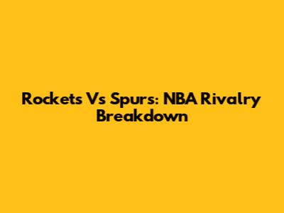Rockets Vs Spurs: NBA Rivalry Breakdown