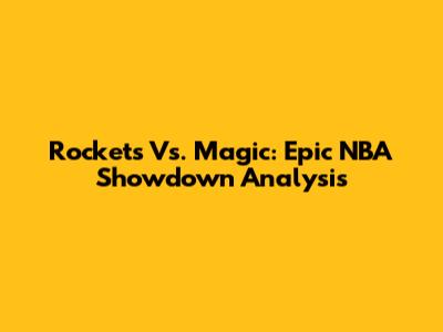 Rockets Vs. Magic: Epic NBA Showdown Analysis
