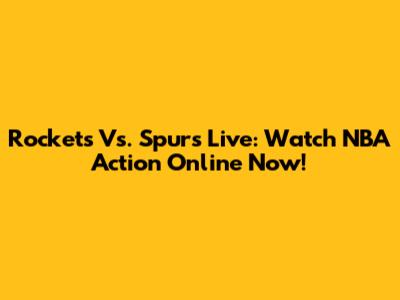 Rockets Vs. Spurs Live: Watch NBA Action Online Now!