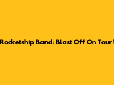 Rocketship Band: Blast Off On Tour!