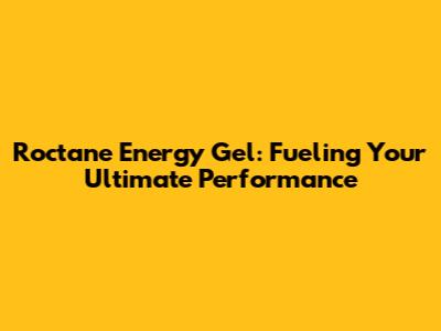 Roctane Energy Gel: Fueling Your Ultimate Performance