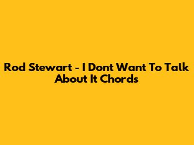 Rod Stewart - I Don't Want To Talk About It Chords