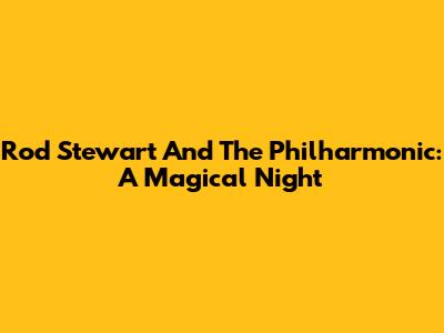 Rod Stewart And The Philharmonic: A Magical Night