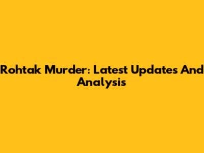 Rohtak Murder: Latest Updates And Analysis