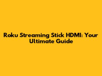 Roku Streaming Stick HDMI: Your Ultimate Guide