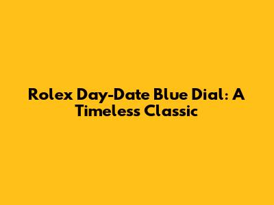 Rolex Day-Date Blue Dial: A Timeless Classic