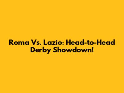 Roma Vs. Lazio: Head-to-Head Derby Showdown!