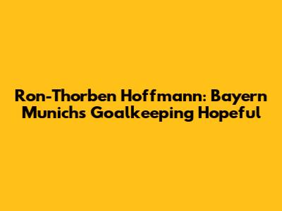 Ron-Thorben Hoffmann: Bayern Munich's Goalkeeping Hopeful