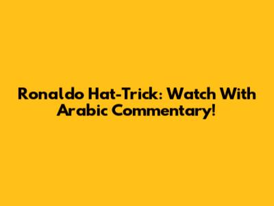 Ronaldo Hat-Trick: Watch With Arabic Commentary!