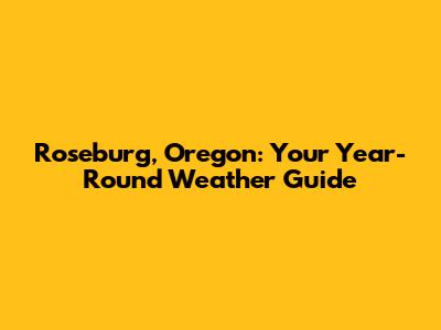 Roseburg, Oregon: Your Year-Round Weather Guide