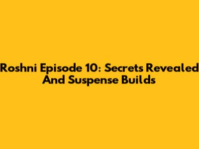 Roshni Episode 10: Secrets Revealed And Suspense Builds
