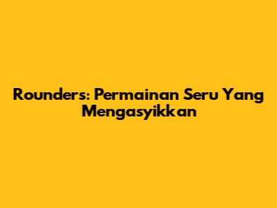 Rounders: Permainan Seru Yang Mengasyikkan