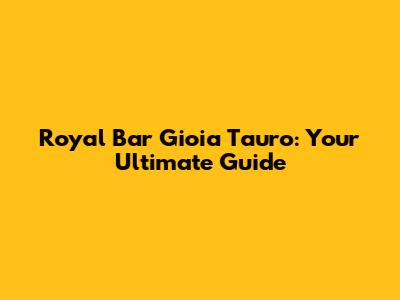 Royal Bar Gioia Tauro: Your Ultimate Guide