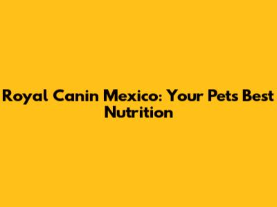 Royal Canin Mexico: Your Pet's Best Nutrition