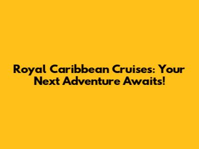 Royal Caribbean Cruises: Your Next Adventure Awaits!