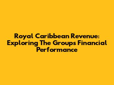 Royal Caribbean Revenue: Exploring The Group's Financial Performance