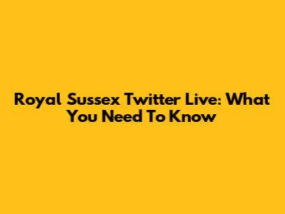 Royal Sussex Twitter Live: What You Need To Know