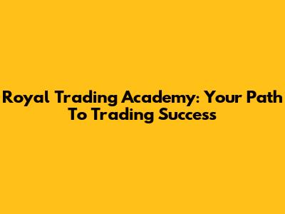 Royal Trading Academy: Your Path To Trading Success