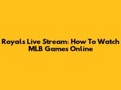 Royals Live Stream: How To Watch MLB Games Online