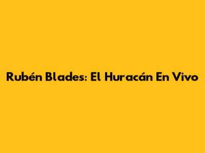 Rubén Blades: El Huracán En Vivo