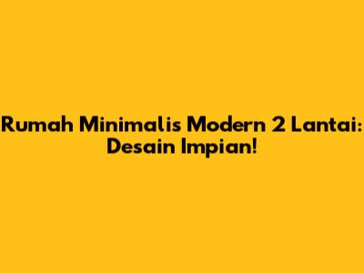 Rumah Minimalis Modern 2 Lantai: Desain Impian!