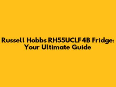 Russell Hobbs RH55UCLF4B Fridge: Your Ultimate Guide