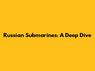 Russian Submarines: A Deep Dive
