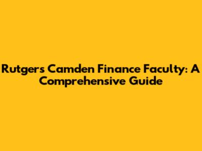 Rutgers Camden Finance Faculty: A Comprehensive Guide
