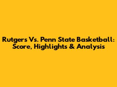 Rutgers Vs. Penn State Basketball: Score, Highlights & Analysis
