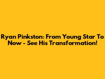 Ryan Pinkston: From Young Star To Now - See His Transformation!