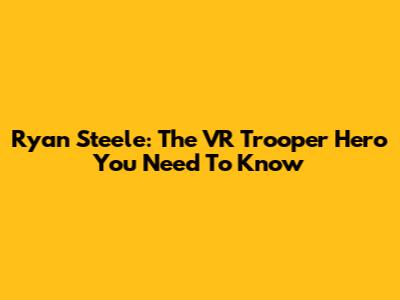 Ryan Steele: The VR Trooper Hero You Need To Know
