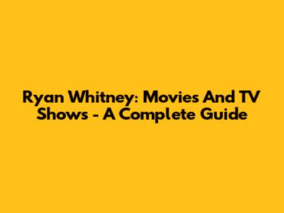 Ryan Whitney: Movies And TV Shows - A Complete Guide