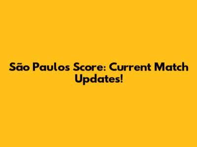 São Paulo's Score: Current Match Updates!