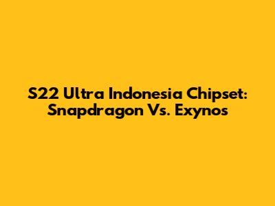 S22 Ultra Indonesia Chipset: Snapdragon Vs. Exynos