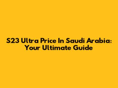 S23 Ultra Price In Saudi Arabia: Your Ultimate Guide