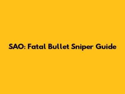 SAO: Fatal Bullet Sniper Guide