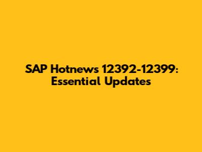SAP Hotnews 12392-12399: Essential Updates