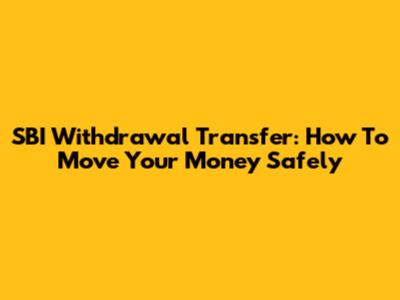 SBI Withdrawal Transfer: How To Move Your Money Safely
