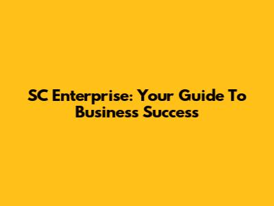 SC Enterprise: Your Guide To Business Success