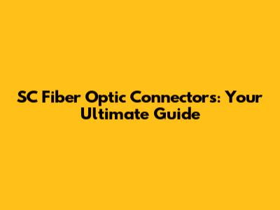 SC Fiber Optic Connectors: Your Ultimate Guide